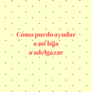 Cómo puedo ayudar a mi hija a adelgazar MI MODO DE VIDA