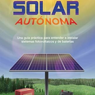 Energía solar autónoma: Una guía práctica para entender e instalar sistemas fotovoltaicos y de baterías